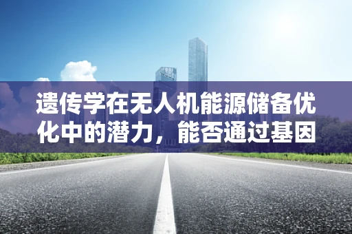 遗传学在无人机能源储备优化中的潜力，能否通过基因改良植物为无人机提供更持久的动力？