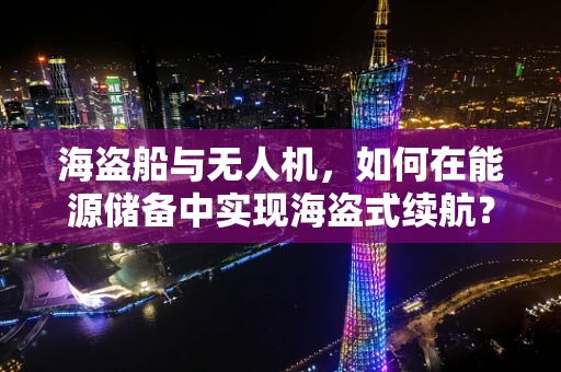 海盗船与无人机，如何在能源储备中实现海盗式续航？