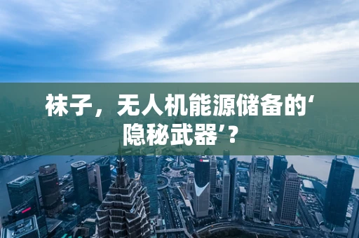 袜子，无人机能源储备的‘隐秘武器’？