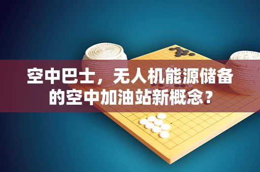 空中巴士，无人机能源储备的空中加油站新概念？