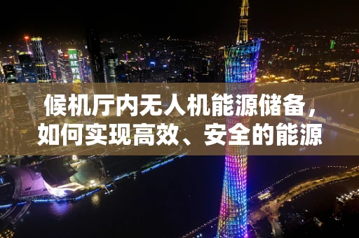 候机厅内无人机能源储备，如何实现高效、安全的能源补给？
