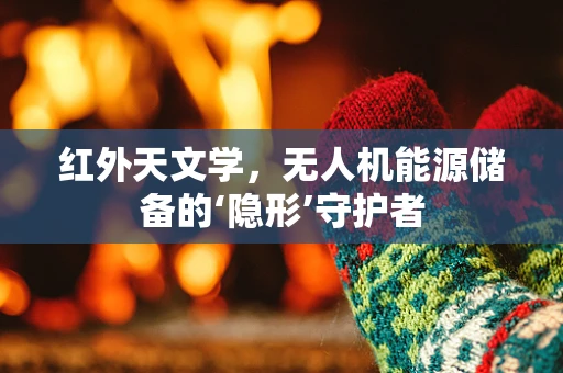 红外天文学，无人机能源储备的‘隐形’守护者