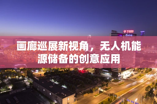 画廊巡展新视角，无人机能源储备的创意应用