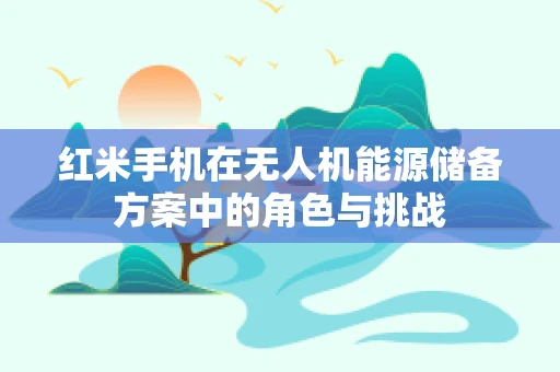 红米手机在无人机能源储备方案中的角色与挑战