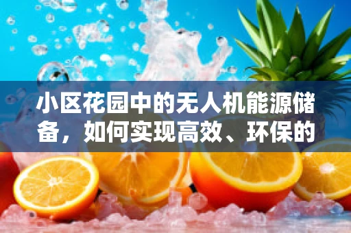 小区花园中的无人机能源储备，如何实现高效、环保的空中续航？