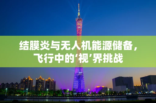 结膜炎与无人机能源储备，飞行中的‘视’界挑战