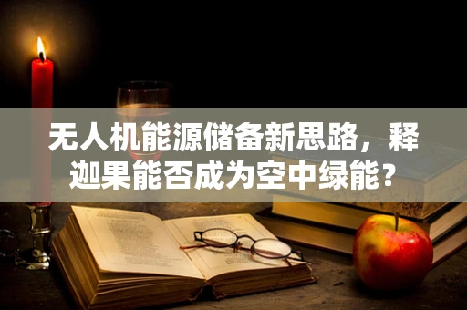 无人机能源储备新思路，释迦果能否成为空中绿能？