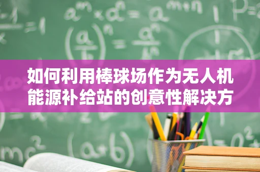 如何利用棒球场作为无人机能源补给站的创意性解决方案？