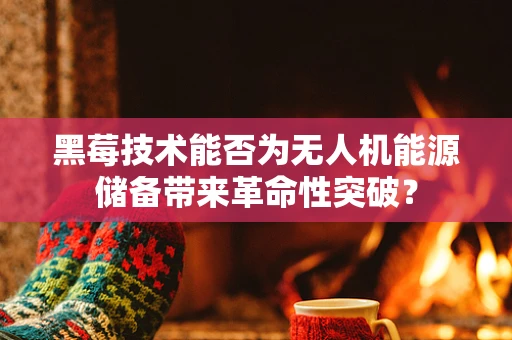黑莓技术能否为无人机能源储备带来革命性突破？