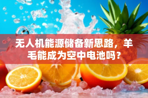 无人机能源储备新思路，羊毛能成为空中电池吗？