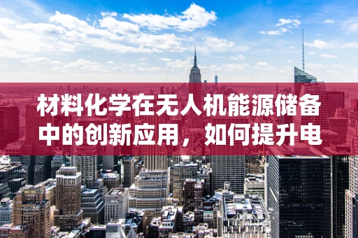 材料化学在无人机能源储备中的创新应用，如何提升电池能量密度与安全性？
