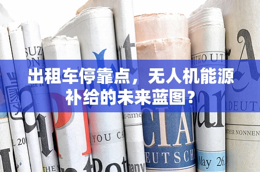 出租车停靠点，无人机能源补给的未来蓝图？