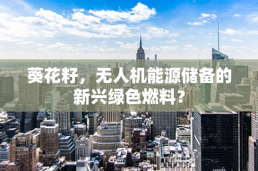 葵花籽，无人机能源储备的新兴绿色燃料？