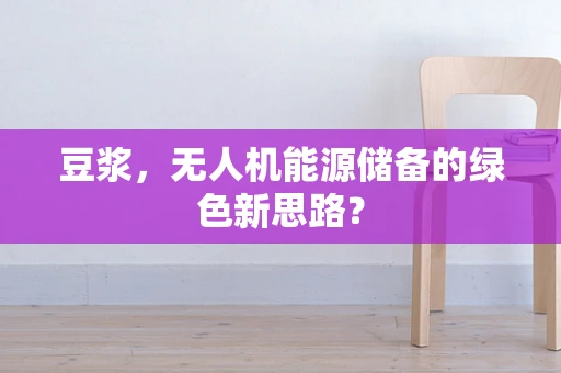 豆浆，无人机能源储备的绿色新思路？