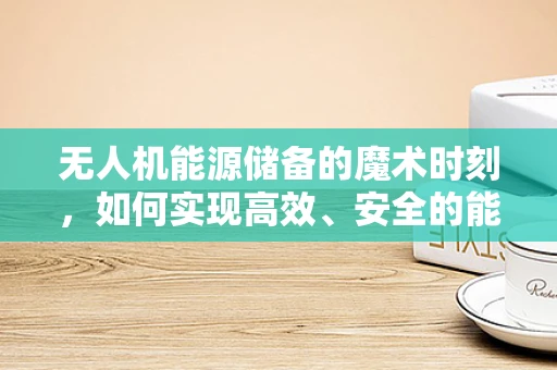 无人机能源储备的魔术时刻，如何实现高效、安全的能量转换？
