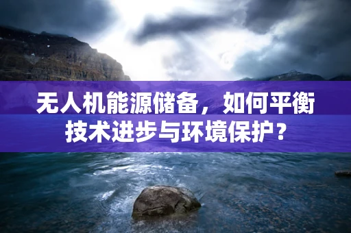 无人机能源储备，如何平衡技术进步与环境保护？