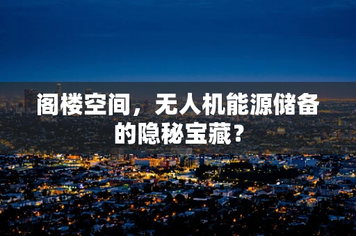 阁楼空间，无人机能源储备的隐秘宝藏？