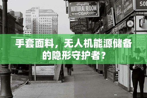 手套面料，无人机能源储备的隐形守护者？