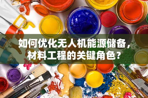 如何优化无人机能源储备，材料工程的关键角色？