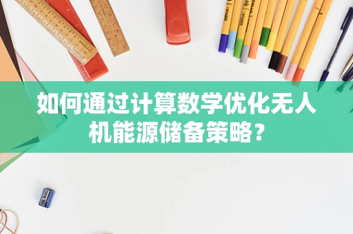 如何通过计算数学优化无人机能源储备策略？