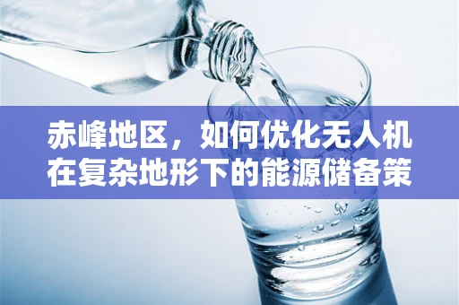 赤峰地区，如何优化无人机在复杂地形下的能源储备策略？