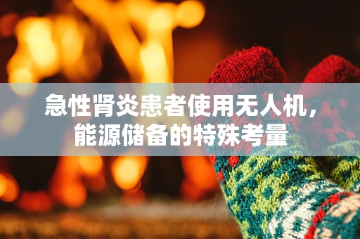 急性肾炎患者使用无人机，能源储备的特殊考量