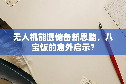 无人机能源储备新思路，八宝饭的意外启示？