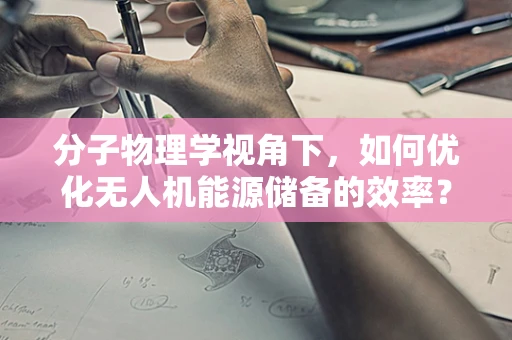 分子物理学视角下，如何优化无人机能源储备的效率？