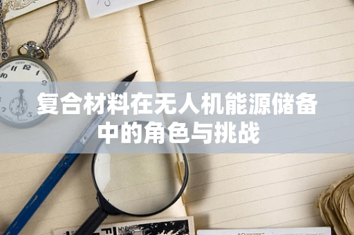 复合材料在无人机能源储备中的角色与挑战