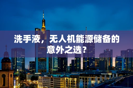 洗手液，无人机能源储备的意外之选？