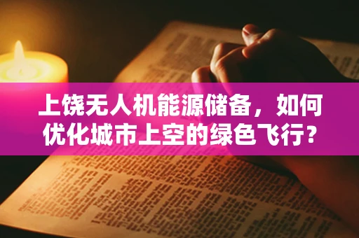 上饶无人机能源储备，如何优化城市上空的绿色飞行？