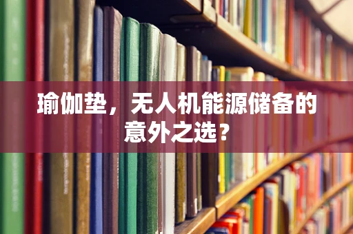 瑜伽垫，无人机能源储备的意外之选？