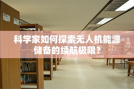科学家如何探索无人机能源储备的续航极限？
