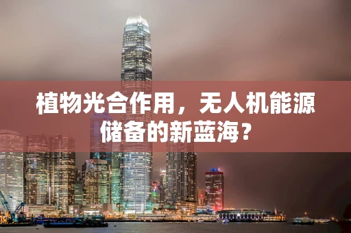 植物光合作用，无人机能源储备的新蓝海？