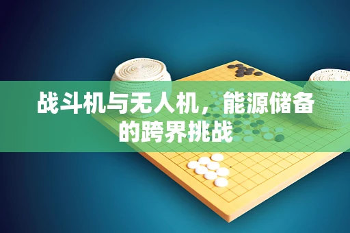 战斗机与无人机，能源储备的跨界挑战