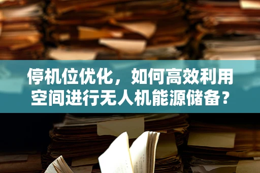 停机位优化，如何高效利用空间进行无人机能源储备？