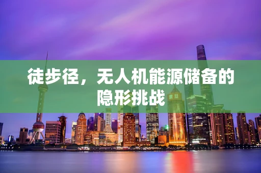 徒步径，无人机能源储备的隐形挑战