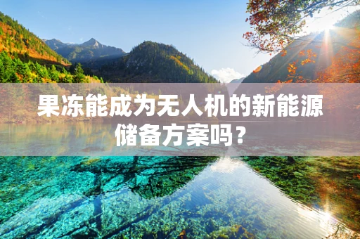 果冻能成为无人机的新能源储备方案吗？