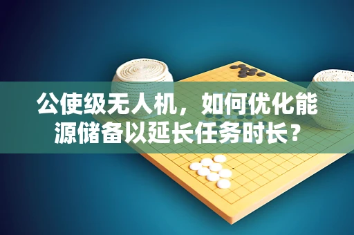 公使级无人机，如何优化能源储备以延长任务时长？
