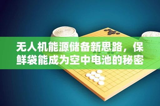 无人机能源储备新思路，保鲜袋能成为空中电池的秘密武器吗？