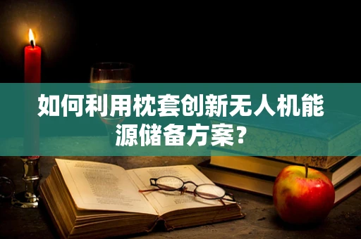 如何利用枕套创新无人机能源储备方案？