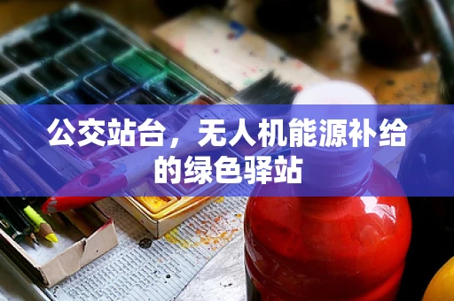 公交站台，无人机能源补给的绿色驿站