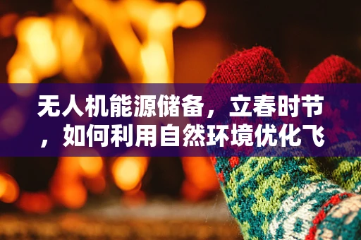 无人机能源储备，立春时节，如何利用自然环境优化飞行续航？
