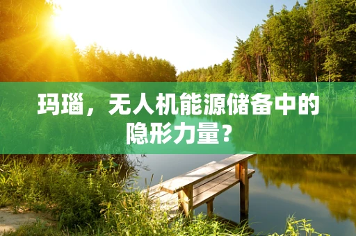 玛瑙，无人机能源储备中的隐形力量？