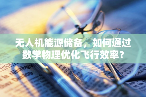 无人机能源储备，如何通过数学物理优化飞行效率？