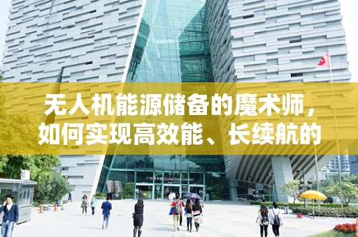 无人机能源储备的魔术师，如何实现高效能、长续航的秘密？