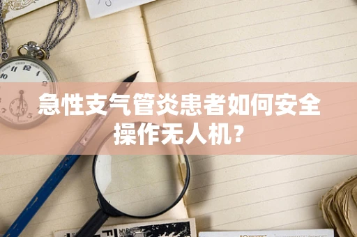 急性支气管炎患者如何安全操作无人机？