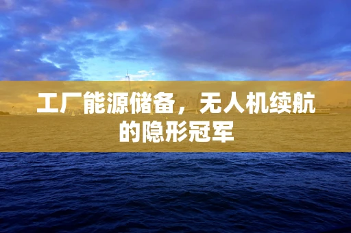 工厂能源储备，无人机续航的隐形冠军