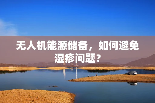 无人机能源储备，如何避免湿疹问题？