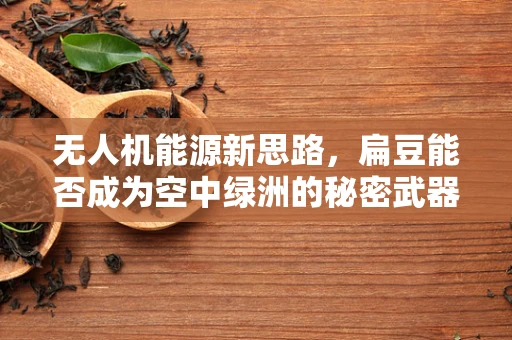 无人机能源新思路，扁豆能否成为空中绿洲的秘密武器？